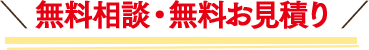 ＼ 無料相談・無料お見積り ／