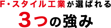 F・スタイル工業が選ばれる３つの強み